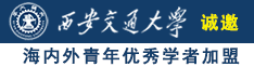 驲屄红狠影院视频诚邀海内外青年优秀学者加盟西安交通大学